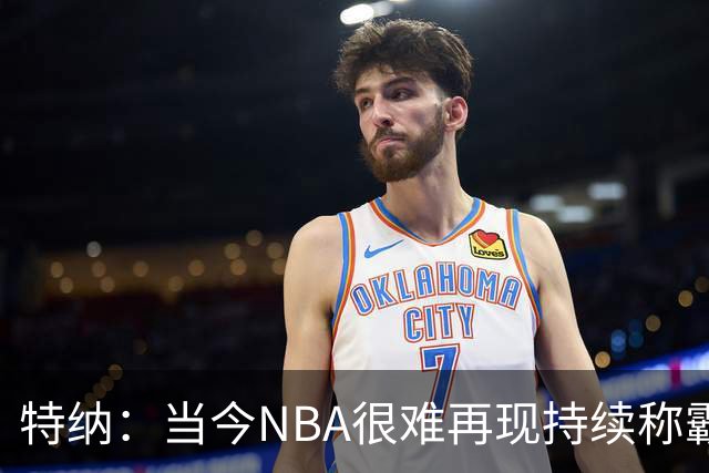 特纳：当今NBA很难再现持续称霸的王朝